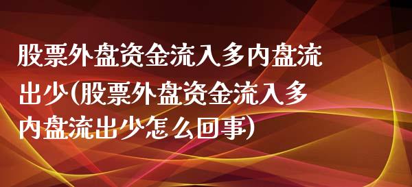 股票外盘资金流入多内盘流出少(股票外盘资金流入多内盘流出少怎么回事)_黄金期货_第1张_珍投期货网 股票外盘资金流入多内盘流出少(股票外盘资金流入多内盘流出少怎么回事)_https://www.zztgc.com_黄金期货_第1张