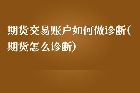 期货交易账户如何做诊断(期货怎么诊断)_https://www.zztgc.com_期货直播_第1张