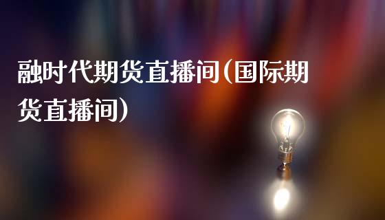 融时代期货直播间(国际期货直播间)_https://www.zztgc.com_期货直播_第1张