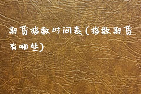 期货指数时间表(指数期货有哪些)_https://www.zztgc.com_期货入门_第1张
