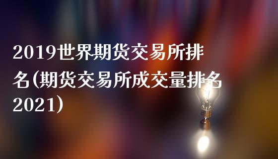 2019世界期货交易所排名(期货交易所成交量排名2021)_https://www.zztgc.com_期货开户_第1张