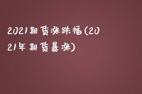 2021期货涨跌幅(2021年期货暴涨)_https://www.zztgc.com_期货直播_第1张