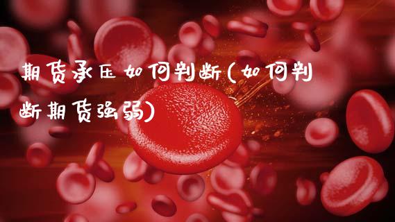 期货承压如何判断(如何判断期货强弱)_https://www.zztgc.com_期货直播_第1张