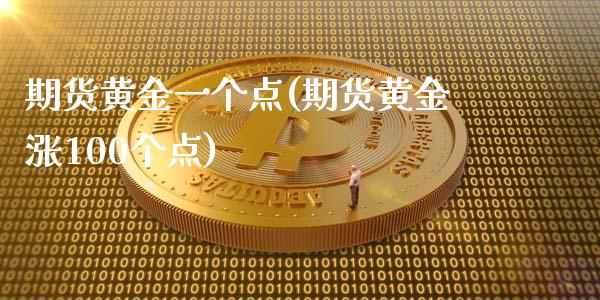 期货黄金一个点(期货黄金涨100个点)_https://www.zztgc.com_期货行情_第1张