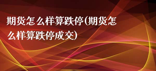 期货怎么样算跌停(期货怎么样算跌停成交)_https://www.zztgc.com_原油期货_第1张