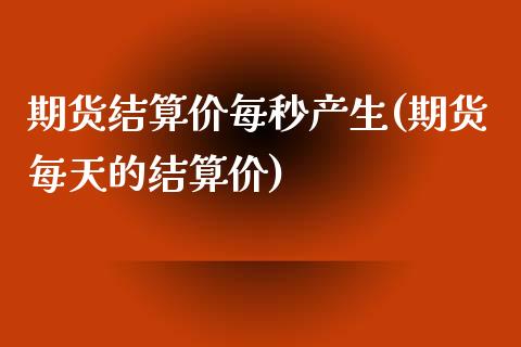 期货结算价每秒产生(期货每天的结算价)_https://www.zztgc.com_期货入门_第1张