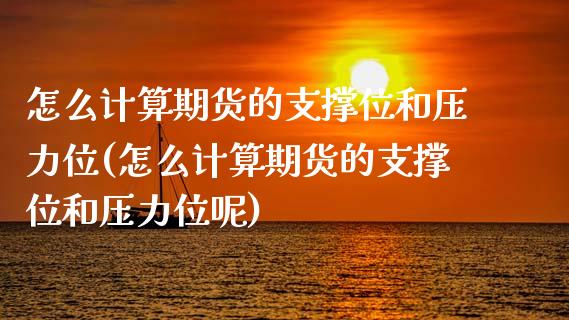 怎么计算期货的支撑位和压力位(怎么计算期货的支撑位和压力位呢)_https://www.zztgc.com_期货开户_第1张