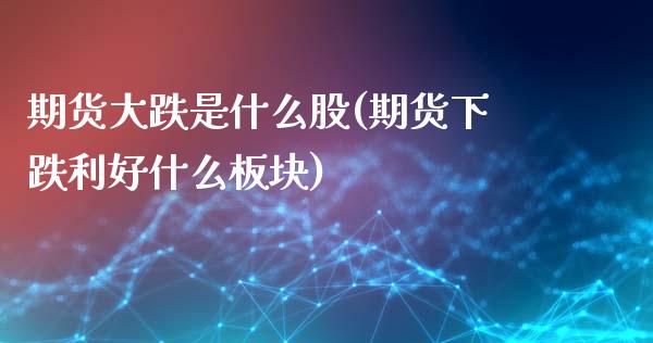 期货大跌是什么股(期货下跌利好什么板块)_https://www.zztgc.com_原油期货_第1张
