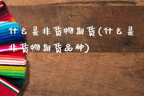 什么是非货物期货(什么是非货物期货品种)_https://www.zztgc.com_期货直播_第1张