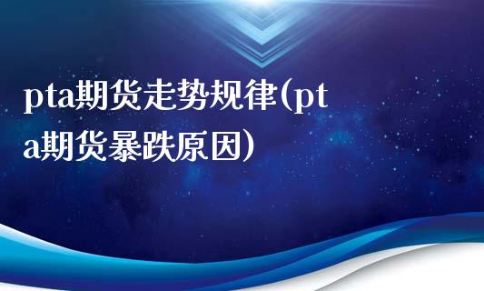 pta期货走势规律(pta期货暴跌原因)_https://www.zztgc.com_期货入门_第1张