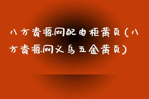 八方资源网配电柜黄页(八方资源网义乌五金黄页)_https://www.zztgc.com_期货直播_第1张