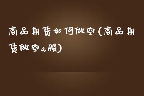 商品期货如何做空(商品期货做空a股)_https://www.zztgc.com_期货直播_第1张