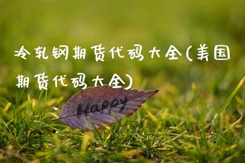 冷轧钢期货代码大全(美国期货代码大全)_https://www.zztgc.com_期货行情_第1张