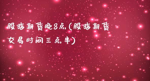 股指期货晚8点(股指期货交易时间三点半)_https://www.zztgc.com_期货直播_第1张