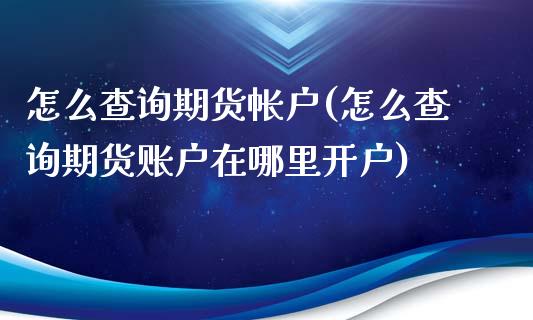怎么查询期货帐户(怎么查询期货账户在哪里开户)_https://www.zztgc.com_原油期货_第1张