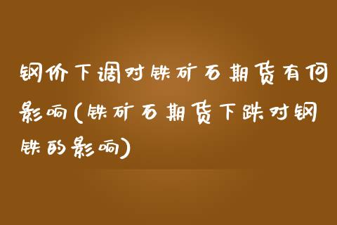钢价下调对铁矿石期货有何影响(铁矿石期货下跌对钢铁的影响)_https://www.zztgc.com_期货入门_第1张