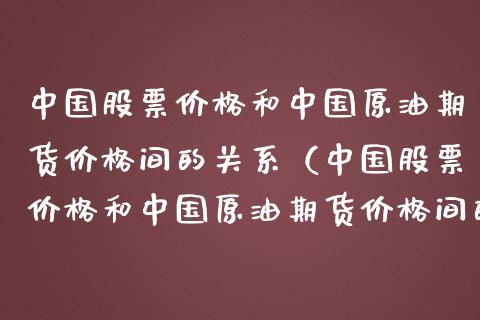 中国股票价格和中国原油期货价格间的关系（中国股票价格和中国原油期货价格间的关系是什么）_https://www.zztgc.com_黄金期货_第1张