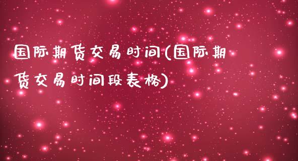 国际期货交易时间(国际期货交易时间段表格)_https://www.zztgc.com_黄金期货_第1张