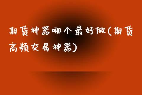期货神器哪个最好做(期货高频交易神器)_https://www.zztgc.com_期货入门_第1张