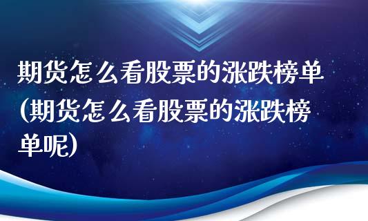 期货怎么看股票的涨跌榜单(期货怎么看股票的涨跌榜单呢)_https://www.zztgc.com_期货入门_第1张