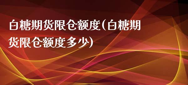 白糖期货限仓额度(白糖期货限仓额度多少)_https://www.zztgc.com_期货入门_第1张