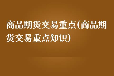 商品期货交易重点(商品期货交易重点知识)_https://www.zztgc.com_黄金期货_第1张