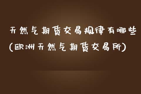 天然气期货交易规律有哪些(欧洲天然气期货交易所)_https://www.zztgc.com_期货直播_第1张