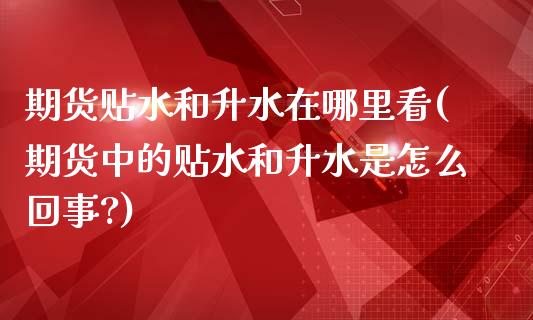 期货贴水和升水在哪里看(期货中的贴水和升水是怎么回事?)_黄金期货_第1张_珍投期货网 期货贴水和升水在哪里看(期货中的贴水和升水是怎么回事?)_https://www.zztgc.com_黄金期货_第1张