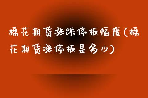 棉花期货涨跌停板幅度(棉花期货涨停板是多少)_https://www.zztgc.com_期货入门_第1张