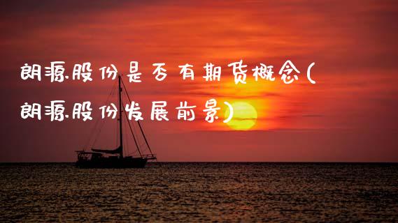 朗源股份是否有期货概念(朗源股份发展前景)_https://www.zztgc.com_期货直播_第1张