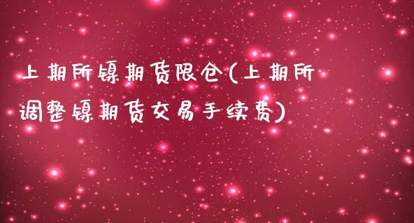 上期所镍期货限仓(上期所调整镍期货交易手续费)_https://www.zztgc.com_期货行情_第1张