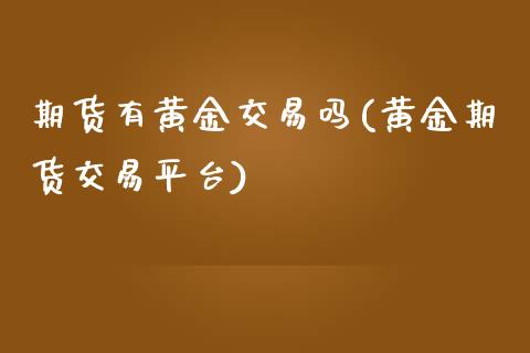 期货有黄金交易吗(黄金期货交易平台)_https://www.zztgc.com_期货行情_第1张