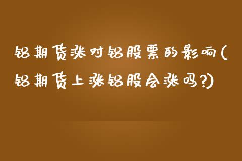 铝期货涨对铝股票的影响(铝期货上涨铝股会涨吗?)_https://www.zztgc.com_期货直播_第1张