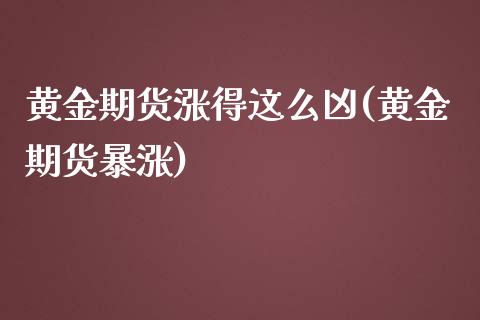 黄金期货涨得这么凶(黄金期货暴涨)_https://www.zztgc.com_原油期货_第1张