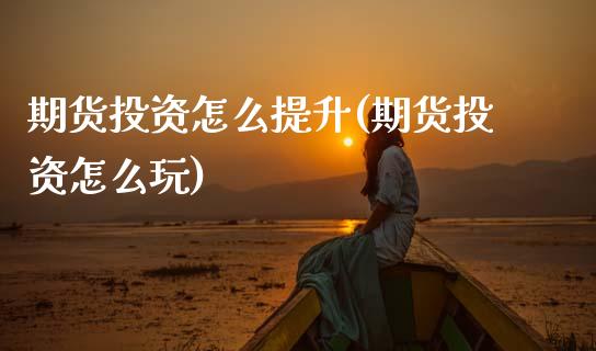 期货投资怎么提升(期货投资怎么玩)_https://www.zztgc.com_期货直播_第1张