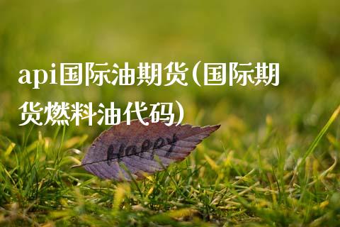 api国际油期货(国际期货燃料油代码)_https://www.zztgc.com_期货入门_第1张