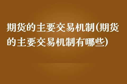 期货的主要交易机制(期货的主要交易机制有哪些)_https://www.zztgc.com_期货行情_第1张