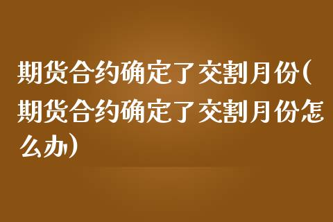 期货合约确定了交割月份(期货合约确定了交割月份怎么办)_期货入门_第1张_珍投期货网 期货合约确定了交割月份(期货合约确定了交割月份怎么办)_https://www.zztgc.com_期货入门_第1张