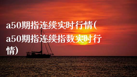 a50期指连续实时行情(a50期指连续指数实时行情)_https://www.zztgc.com_原油期货_第1张