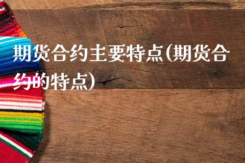 期货合约主要特点(期货合约的特点)_https://www.zztgc.com_期货开户_第1张