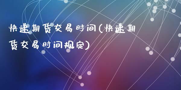 快递期货交易时间(快递期货交易时间规定)_https://www.zztgc.com_期货行情_第1张