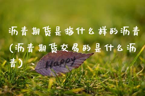 沥青期货是指什么样的沥青(沥青期货交易的是什么沥青)_https://www.zztgc.com_黄金期货_第1张