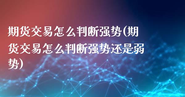 期货交易怎么判断强势(期货交易怎么判断强势还是弱势)_https://www.zztgc.com_期货行情_第1张