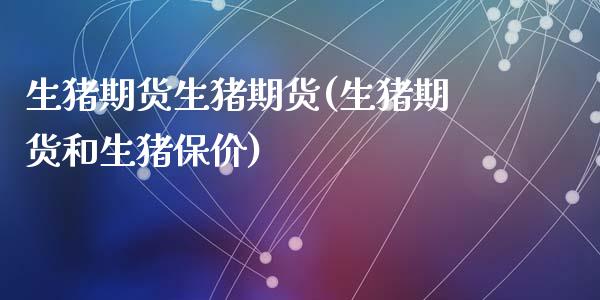 生猪期货生猪期货(生猪期货和生猪保价)_https://www.zztgc.com_期货行情_第1张