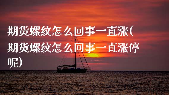 期货螺纹怎么回事一直涨(期货螺纹怎么回事一直涨停呢)_https://www.zztgc.com_黄金期货_第1张