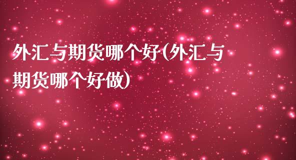 外汇与期货哪个好(外汇与期货哪个好做)_https://www.zztgc.com_期货入门_第1张
