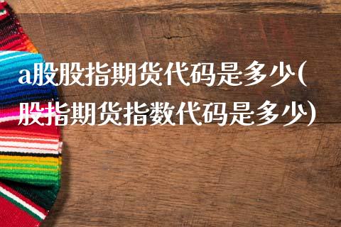 a股股指期货代码是多少(股指期货指数代码是多少)_https://www.zztgc.com_期货开户_第1张