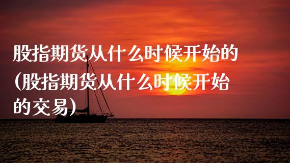 股指期货从什么时候开始的(股指期货从什么时候开始的交易)_https://www.zztgc.com_原油期货_第1张