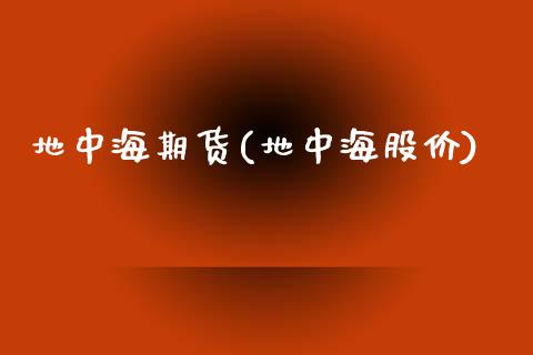 地中海期货(地中海股价)_https://www.zztgc.com_黄金期货_第1张