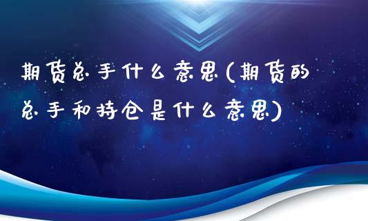 期货总手什么意思(期货的总手和持仓是什么意思)_https://www.zztgc.com_黄金期货_第1张